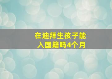 在迪拜生孩子能入国籍吗4个月