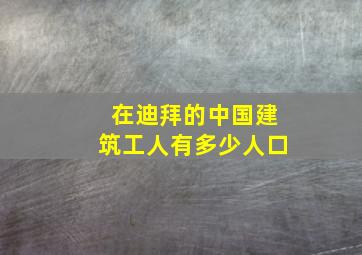 在迪拜的中国建筑工人有多少人口