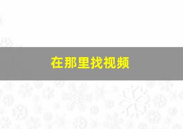 在那里找视频