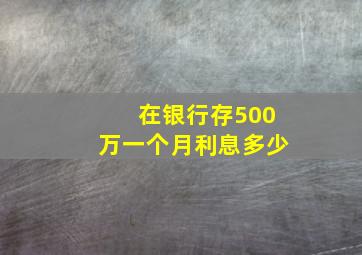 在银行存500万一个月利息多少