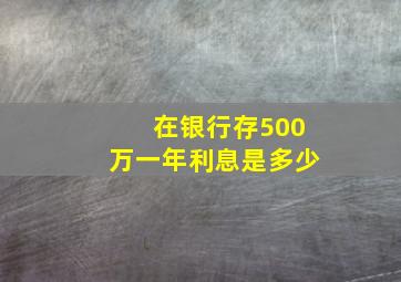 在银行存500万一年利息是多少