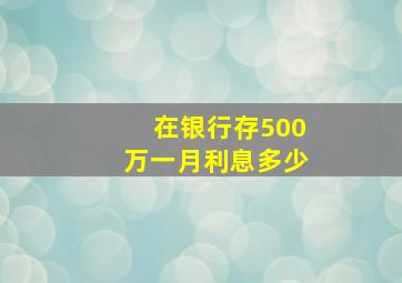 在银行存500万一月利息多少