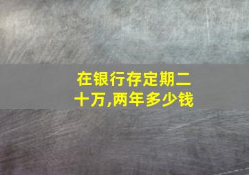 在银行存定期二十万,两年多少钱