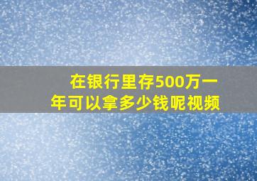 在银行里存500万一年可以拿多少钱呢视频