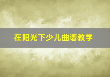 在阳光下少儿曲谱教学