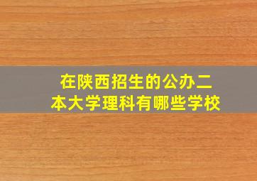 在陕西招生的公办二本大学理科有哪些学校