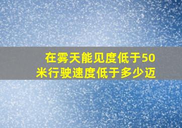 在雾天能见度低于50米行驶速度低于多少迈