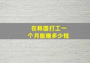 在韩国打工一个月能赚多少钱