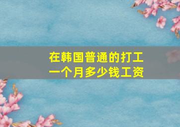 在韩国普通的打工一个月多少钱工资