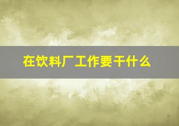 在饮料厂工作要干什么