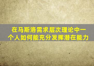 在马斯洛需求层次理论中一个人如何能充分发挥潜在能力