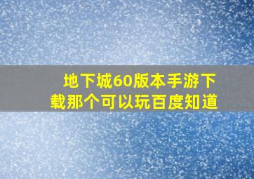 地下城60版本手游下载那个可以玩百度知道