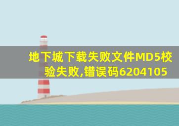 地下城下载失败文件MD5校验失败,错误码6204105