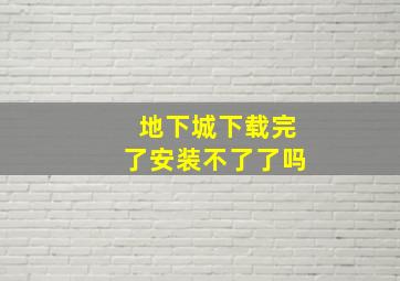 地下城下载完了安装不了了吗