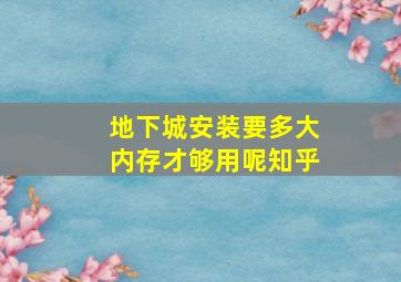 地下城安装要多大内存才够用呢知乎