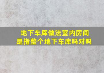 地下车库做法室内房间是指整个地下车库吗对吗