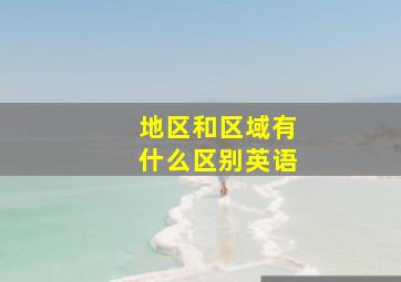 地区和区域有什么区别英语