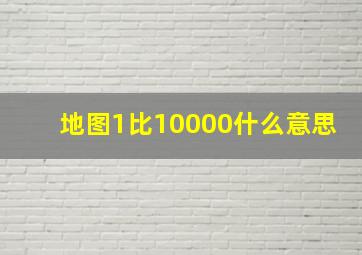 地图1比10000什么意思