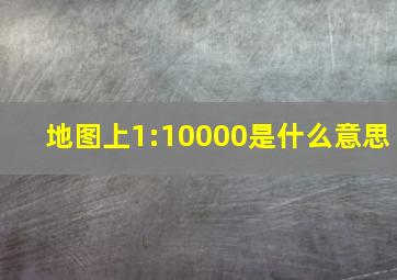 地图上1:10000是什么意思