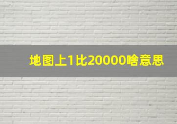 地图上1比20000啥意思