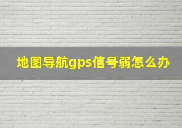 地图导航gps信号弱怎么办