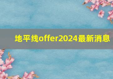 地平线offer2024最新消息