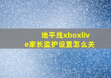 地平线xboxlive家长监护设置怎么关