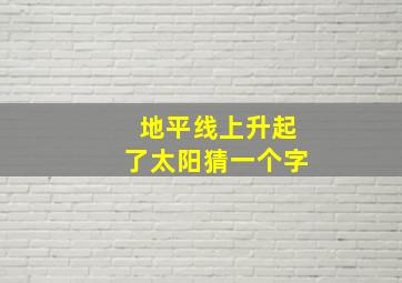 地平线上升起了太阳猜一个字