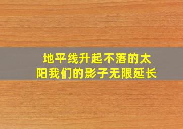 地平线升起不落的太阳我们的影子无限延长