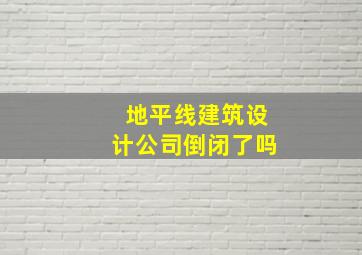 地平线建筑设计公司倒闭了吗