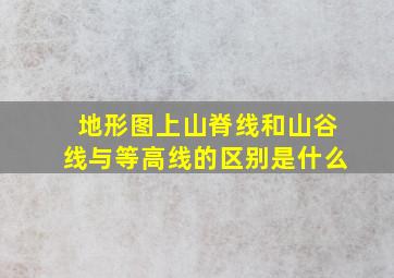 地形图上山脊线和山谷线与等高线的区别是什么