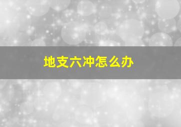 地支六冲怎么办