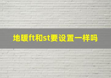 地暖ft和st要设置一样吗