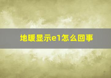 地暖显示e1怎么回事