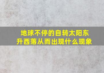 地球不停的自转太阳东升西落从而出现什么现象