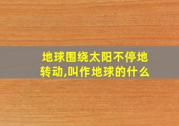 地球围绕太阳不停地转动,叫作地球的什么