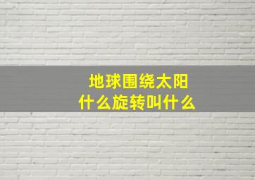 地球围绕太阳什么旋转叫什么