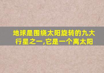 地球是围绕太阳旋转的九大行星之一,它是一个离太阳