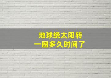 地球绕太阳转一圈多久时间了