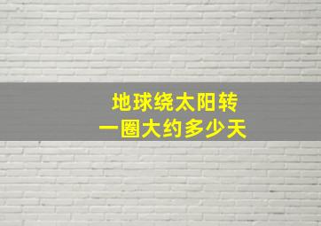 地球绕太阳转一圈大约多少天