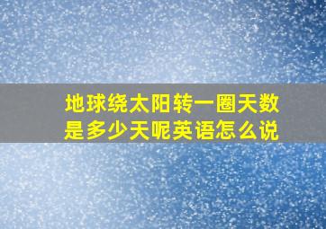 地球绕太阳转一圈天数是多少天呢英语怎么说