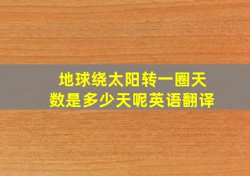 地球绕太阳转一圈天数是多少天呢英语翻译