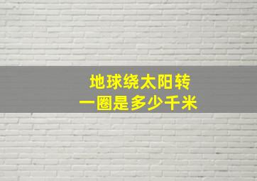 地球绕太阳转一圈是多少千米