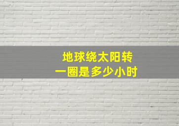 地球绕太阳转一圈是多少小时