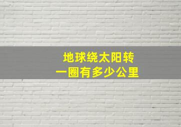 地球绕太阳转一圈有多少公里