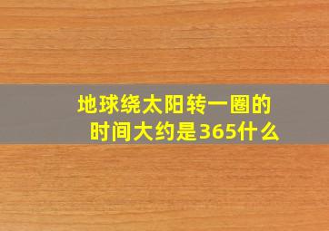 地球绕太阳转一圈的时间大约是365什么