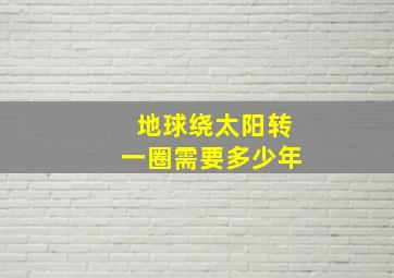 地球绕太阳转一圈需要多少年