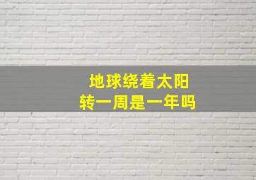 地球绕着太阳转一周是一年吗