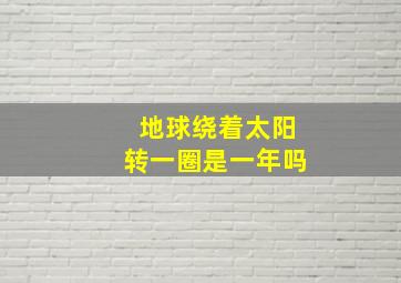 地球绕着太阳转一圈是一年吗