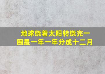 地球绕着太阳转绕完一圈是一年一年分成十二月